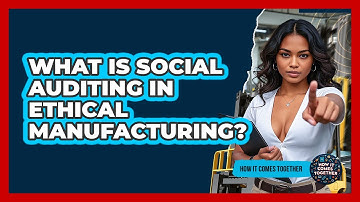 What Is Social Auditing In Ethical Manufacturing? - How It Comes Together