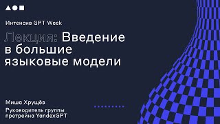 Интенсив GPT Week. Лекция 1: "Введение в большие языковые модели"