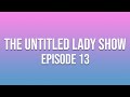 The Untitled Lady Show: Episode 13