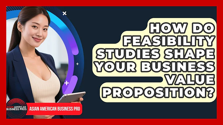 How Do Feasibility Studies Shape Your Business Value Proposition? - Asian American Business Pros