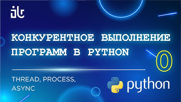 КОНКУРЕНТНОЕ ВЫПОЛНЕНИЕ ПРОГРАММ В PYTHON. THREAD, PROCESS, ASYNC (0 ЧАСТЬ)