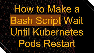 How to Make a Bash Script Wait Until Kubernetes Pods Restart