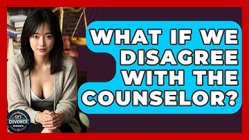 What If We Disagree With The Counselor? - Get Divorce Answers
