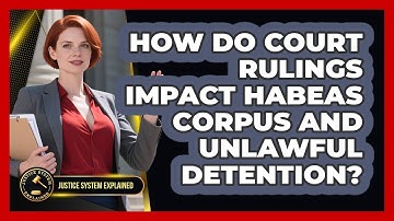 How Do Court Rulings Impact Habeas Corpus And Unlawful Detention? - Justice System Explained