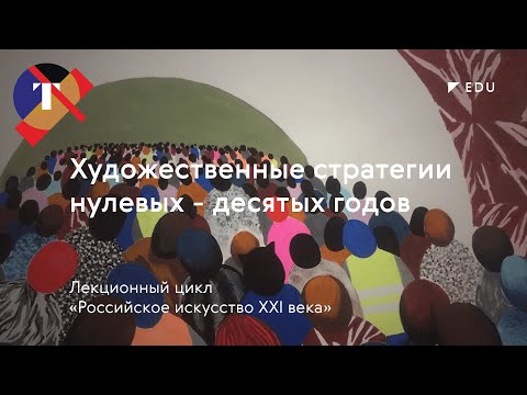 Российское искусство XXI века: художественные стратегии нулевых-десятых годов/ Лекция