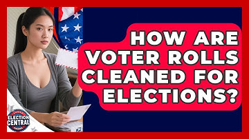 How Are Voter Rolls Cleaned For Elections? - Election Central Channel