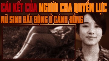 Kỳ Án Trung Quốc: Cái Giá Phải Trả Cho Sự Bao Bọc & Nữ Sinh Ở Cánh Đồng Khoai Mì