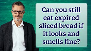 Can you still eat expired sliced bread if it looks and smells fine?
