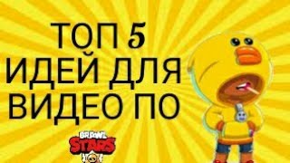 ТОП 5 ИДЕЙ ДЛЯ ВИДЕО ПО БРАВЛ СТАРС!