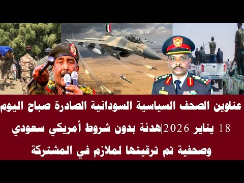 اخبار السودان عناوين الصحف السياسية السودانية الصادرة صباح اليوم 18يناير 2026