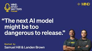 Mind What Matters - Ep 8 - The next AI model might be too dangerous to release