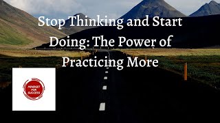 Stop Thinking and Start Doing: The Power of Practicing More