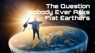 The Question Nobody Ever Asks Flat Earthers