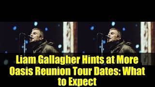 Liam Gallagher Hints at More Oasis Reunion Tour Dates: What to Expect