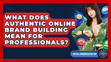 What Does Authentic Online Brand Building Mean For Professionals? - Virtual Communication Hub