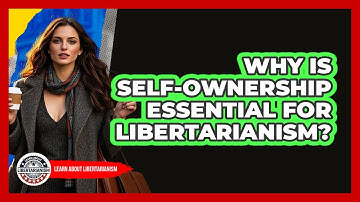 Why Is Self-ownership Essential For Libertarianism? - Learn About Libertarianism