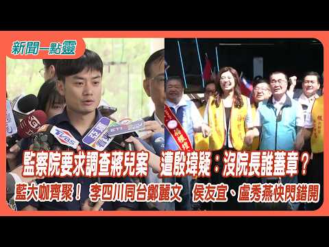 【新聞一點靈】監察院要求調查蔣兒案 遭殷瑋疑：沒院長誰蓋章？ 藍大咖齊聚！ 李四川同台鄭麗文 侯友宜、盧秀燕快閃錯開