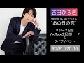 9月2日(金)20:00~ 吉田ひろき 10月26日ニューシングル「あの日の恋」リリース記念Youtube生配信トーク&ライブイベント