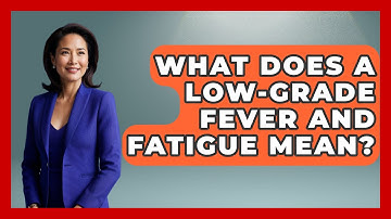 What Does A Low-grade Fever And Fatigue Mean? - The Health Brief