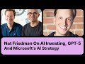 What nat friedman expects from gpt5 microsofts ai strategy and how he invests in ai startups