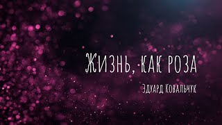 ЖИЗНЬ КАК РОЗА | Эдуард Ковальчук | 2021-01-10