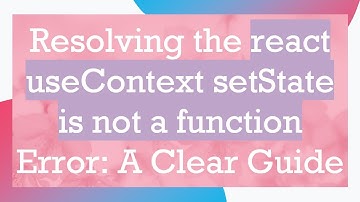 Resolving the react useContext setState is not a function Error: A Clear Guide