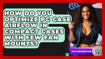 How Do You Optimize PC Case Airflow In Compact Cases With Few Fan Mounts? - The Hardware Hub