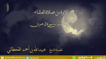 تلاوة من صلاة العشاء ماتيسر من سورة ال عمران  للشيخ عبيدالله بن احمد القحطاني
