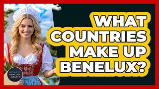 What Countries Make Up Benelux - Exploring The Benelux
