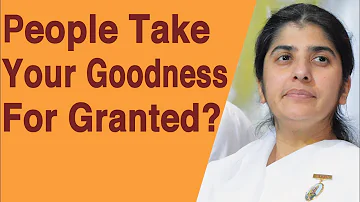 People Take  Your Goodness  For Granted?: Part 2: BK Shivani
