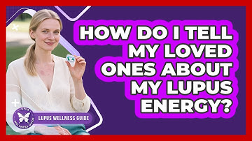 How Do I Tell My Loved Ones About My Lupus Energy? - Lupus Wellness Guide
