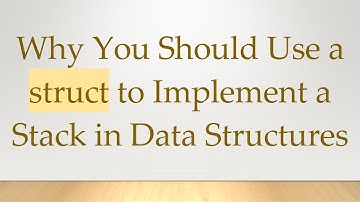 Why You Should Use a struct to Implement a Stack in Data Structures