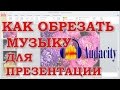 Как обрезать музыку для презентации. Программа Audacity