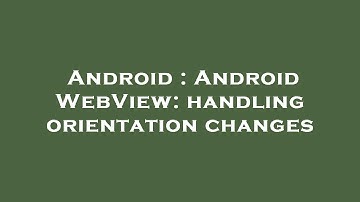 Android : Android WebView: handling orientation changes