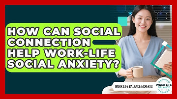 How Can Social Connection Help Work-life Social Anxiety? - Work Life Balance Experts