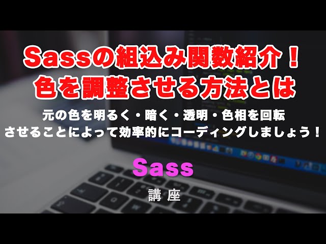 「SASS/SCSSの組込み関数紹介！色を明るくしたり、透明にして効率的にコーディングをおこないましょう。」の動画サムネイル画像