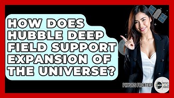 How Does Hubble Deep Field Support Expansion Of The Universe? - Physics Frontier
