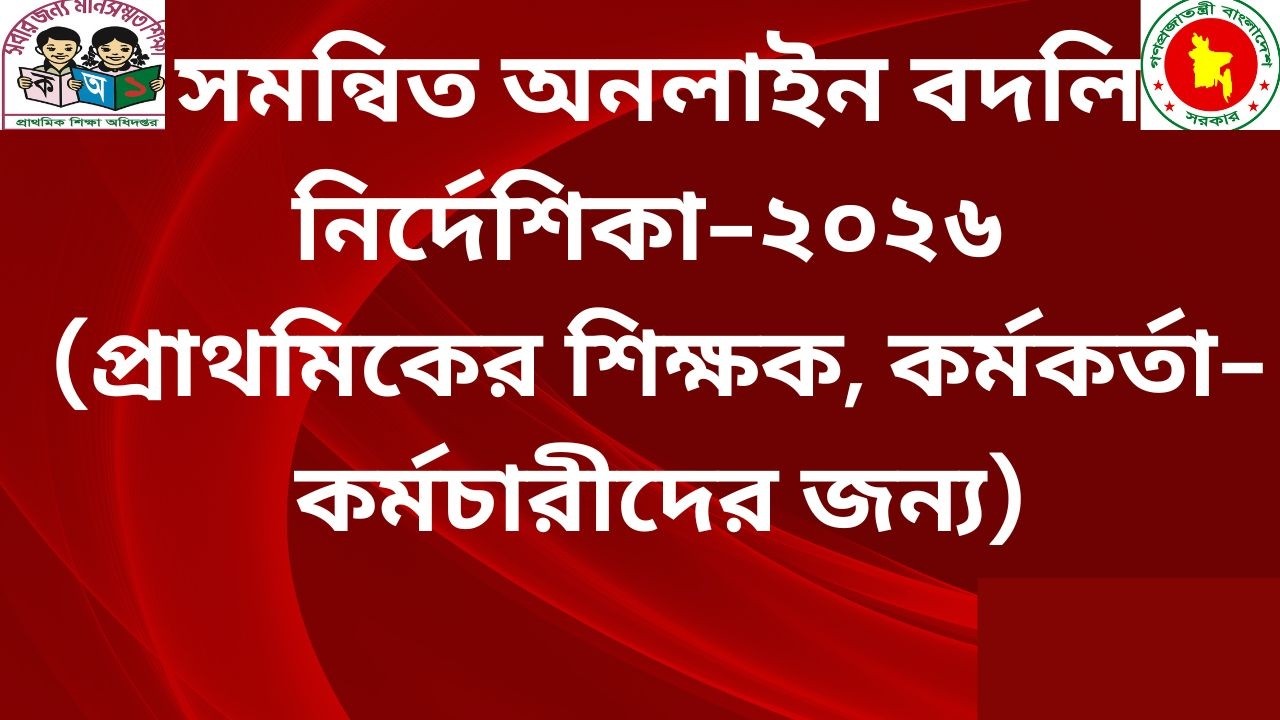 সমন্বিত অনলাইন বদলি নির্দেশিকা-২০২৬ (প্রাথমিকের শিক্ষক, কর্মকর্তা- কর্মচারীর জন্য)