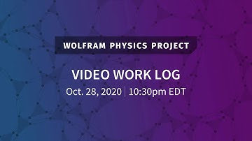 Wolfram Physics Project: Video Work Log Wednesday, Oct. 28, 2020