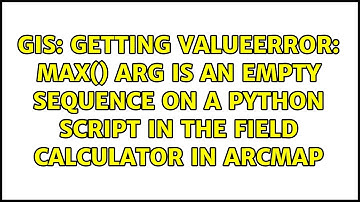 Getting ValueError: max() arg is an empty sequence on a Python Script in the Field Calculator in...