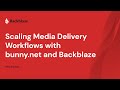 Scaling Media Delivery Workflows with bunny.net and Backblaze