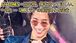 SixTONES・田中樹、「俺を殴ってほしい、一発」――『Mステ』の階段降りを猛省 entertainment news jp