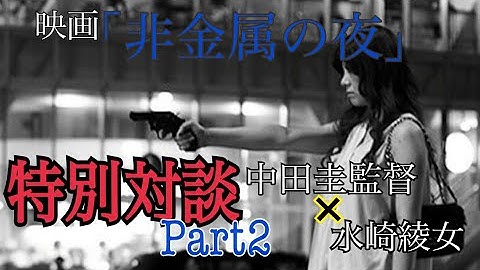 【特別対談】映画「非金属の夜」【中田圭監督×水崎綾女】Part2