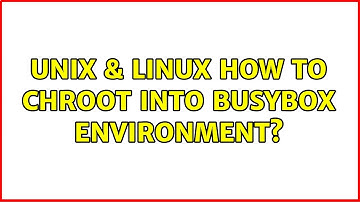 Unix & Linux: How to chroot into busybox environment? (2 Solutions!!)