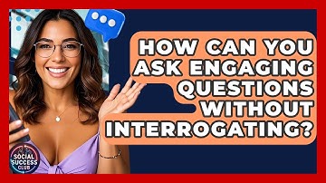 How Can You Ask Engaging Questions Without Interrogating? - Social Success Club