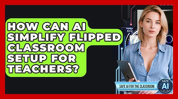 How Can AI Simplify Flipped Classroom Setup For Teachers? - Safe AI for The Classroom