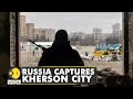 Russia captures Kherson city amid the ongoing Russian invasion of Ukraine | World English News