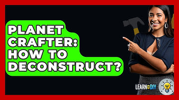 Planet Crafter: How To Deconstruct? - LearnToDIY360.com