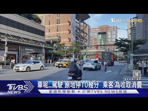 車呢...駕駛「原地停10幾分」乘客:為收取消費｜TVBS新聞 @TVBSNEWS02