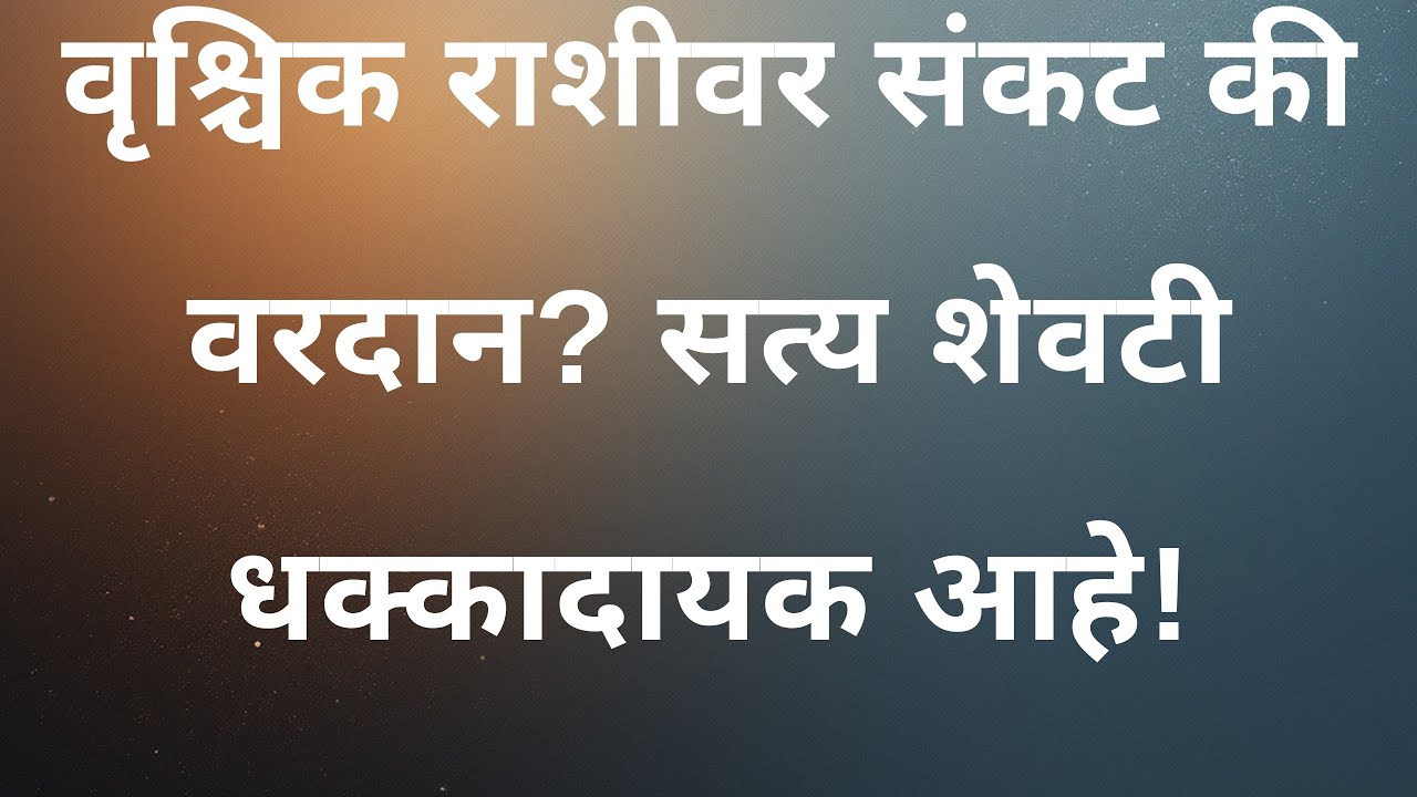 “वृश्चिक राशीवर संकट की वरदान? सत्य शेवटी धक्कादायक आहे!”